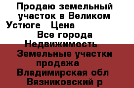 Продаю земельный участок в Великом Устюге › Цена ­ 2 500 000 - Все города Недвижимость » Земельные участки продажа   . Владимирская обл.,Вязниковский р-н